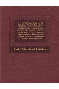 Travels of Rabbi Petachia of Ratisbon, Who in the Latter End of the 12. Century, Visited Poland, Russia, Little Tartary, the Crimea, Armenia ...: Tran