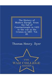 History of Modern Europe, from the fall of Constantinople in 1453 to the war in the Crimea in 1857. Vol. III. - War College Series