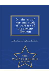 On the Art of War and Mode of Warfare of the Ancient Mexican - War College Series