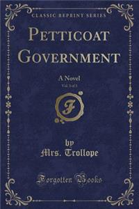 Petticoat Government, Vol. 3 of 3: A Novel (Classic Reprint)