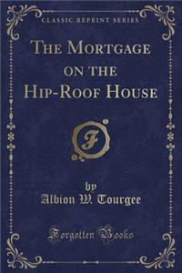 The Mortgage on the Hip-Roof House (Classic Reprint)