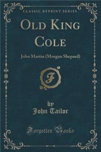 Old King Cole: John Martin (Morgan Shepard) (Classic Reprint)