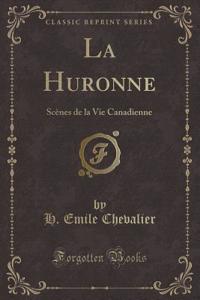 La Huronne: Scï¿½nes de la Vie Canadienne (Classic Reprint)