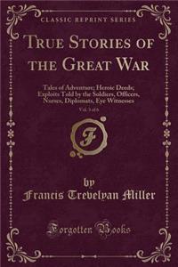 True Stories of the Great War, Vol. 3 of 6: Tales of Adventure; Heroic Deeds; Exploits Told by the Soldiers, Officers, Nurses, Diplomats, Eye Witnesses (Classic Reprint)