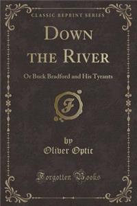 Down the River: Or Buck Bradford and His Tyrants (Classic Reprint)