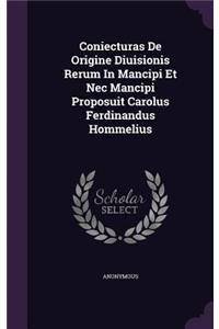 Coniecturas De Origine Diuisionis Rerum In Mancipi Et Nec Mancipi Proposuit Carolus Ferdinandus Hommelius