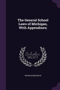 The General School Laws of Michigan, with Appendixes;