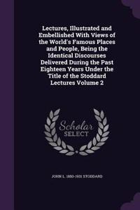 Lectures, Illustrated and Embellished With Views of the World's Famous Places and People, Being the Identical Discourses Delivered During the Past Eighteen Years Under the Title of the Stoddard Lectures Volume 2