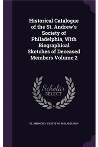 Historical Catalogue of the St. Andrew's Society of Philadelphia, With Biographical Sketches of Deceased Members Volume 2