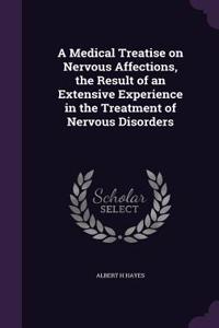 Medical Treatise on Nervous Affections, the Result of an Extensive Experience in the Treatment of Nervous Disorders