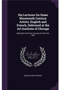 Six Lectures On Some Nineteenth Century Artists, English and French, Delivered at the Art Institute of Chicago