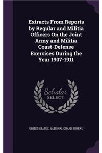 Extracts from Reports by Regular and Militia Officers on the Joint Army and Militia Coast-Defense Exercises During the Year 1907-1911