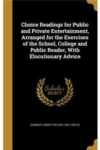 Choice Readings for Public and Private Entertainment, Arranged for the Exercises of the School, College and Public Reader, With Elocutionary Advice