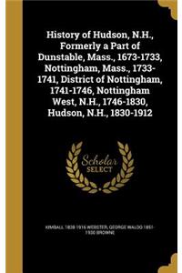 History of Hudson, N.H., Formerly a Part of Dunstable, Mass., 1673-1733, Nottingham, Mass., 1733-1741, District of Nottingham, 1741-1746, Nottingham West, N.H., 1746-1830, Hudson, N.H., 1830-1912