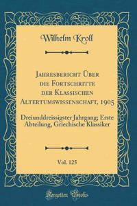 Jahresbericht Über Die Fortschritte Der Klassischen Altertumswissenschaft, 1905, Vol. 125