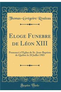 Eloge Funebre de LÃ©on XIII: PrononcÃ© Ã? l'Ã?glise de St.-Jean-Baptiste de QuÃ©bec Le 28 Juillet 1903 (Classic Reprint)