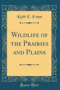 Wildlife of the Prairies and Plains (Classic Reprint)