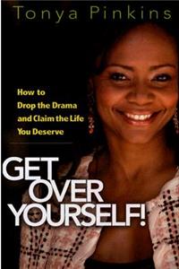 Get Over Yourself!: How to Drop the Drama and Claim the Life You Deserve