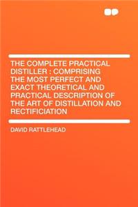The Complete Practical Distiller: Comprising the Most Perfect and Exact Theoretical and Practical Description of the Art of Distillation and Rectifici