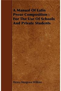 Manual of Latin Prose Composition: For the Use of Schools and Private Students