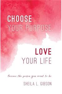 Choose Your Purpose, Love Your Life