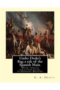 Under Drake's flag; a tale of the Spanish Main. With twelve full-page illus. by