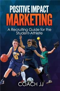 Positive Impact Marketing - A Recruiting Guide for the Student-Athlete
