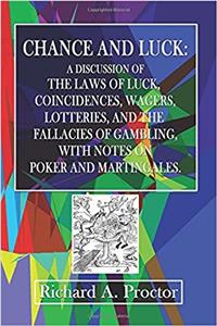Luck and Chance: A Discussion of the Laws of Luck, Coincidences, Wagers, Lotteries, and the Fallacies of Gambling; With Notes on Poker and Martingales