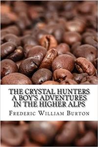 The Crystal Hunters a Boy's Adventures in the Higher Alps