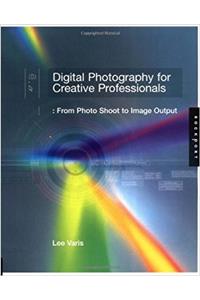 Digital Photography for Creative Professionals: From Photo Shoot to Image Output