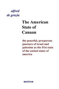 American State Of Canaan: The Peaceful, Prosperous Juncture Of Israel And Palestine As The 51st State Of The United States Of