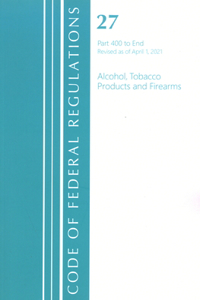 Code of Federal Regulations, Title 27 Alcohol Tobacco Products and Firearms 400-End, Revised as of April 1, 2021