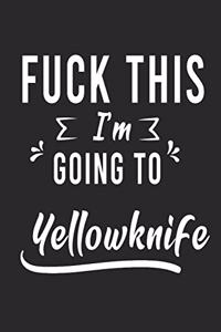 FUCK THIS I'M GOING TO Yellowknife