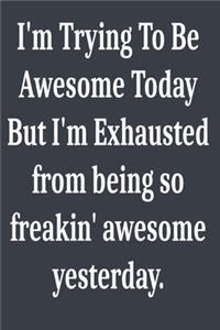 I'm Trying To Be Awesome Today But I'm Exhausted from being so freakin' awesome yesterday.