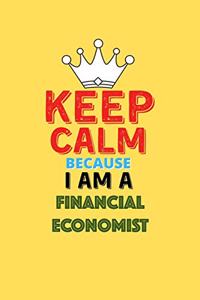 Keep Calm Because I Am A Financial Economist - Funny Financial Economist Notebook And Journal Gift