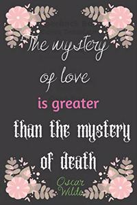 The mystery of love is greater than the mystery of death. Oscar Wilde
