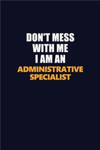 Don't Mess With Me Because I Am An Administrative Specialist