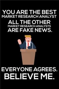 You Are The Best Market Research Analyst All The Other Market Research Analysts Are Fake News. Everyone Agrees. Believe Me.