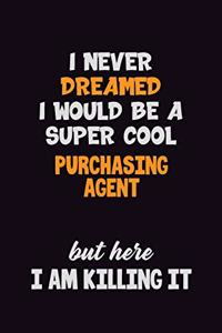I Never Dreamed I would Be A Super Cool Purchasing agent But Here I Am Killing It