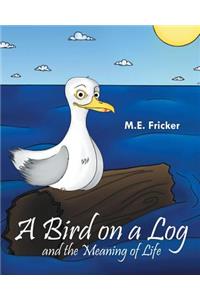 A Bird on a Log and the Meaning of Life