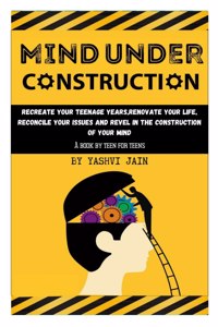 Mind Under Construction: Recreate your teenage years,renovate your life, reconcile your issues and revel in the construction of your mind