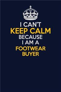 I Can't Keep Calm Because I Am A Footwear Buyer