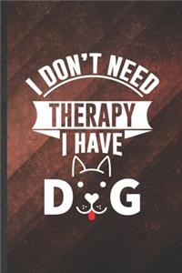I Don't Need Therapy I Have Dog