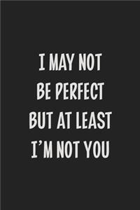 I May Not Be Perfect but at Least I'm Not You