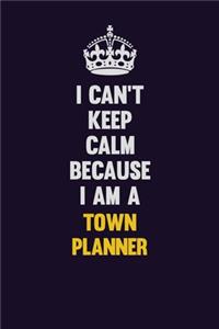 I Can't Keep Calm Because I Am A Town Planner
