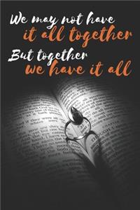 We may not have it all together But together we have it all