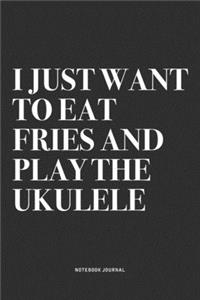 I Just Want To Eat Fries And Play The Ukulele