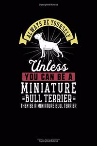 Always Be Yourself Unless You Can Be a Miniature Bull Terrier Then Be a Miniature Bull Terrier