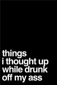 Things I Thought Up While Drunk Off My Ass