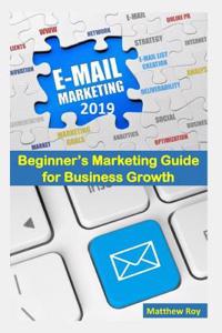 Email Marketing 2019: Beginner's Marketing Guide for Business Growth (Email Marketing Guide, E-mail Marketing, Email Marketing Beginners, Email Marketing Power, Email Mar